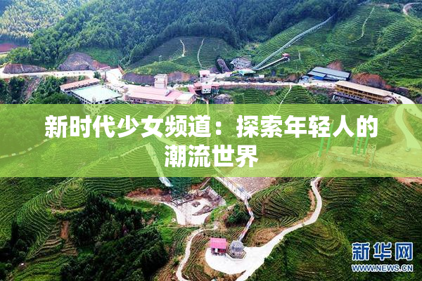 新时代少女频道：探索年轻人的潮流世界