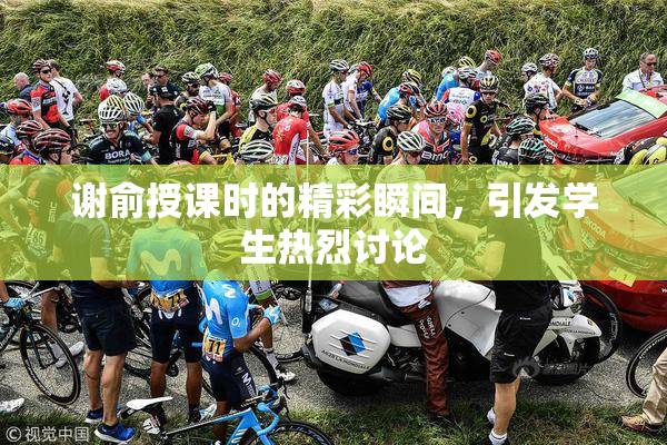 谢俞授课时的精彩瞬间，引发学生热烈讨论