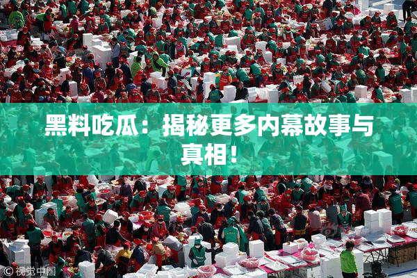 黑料吃瓜：揭秘更多内幕故事与真相！