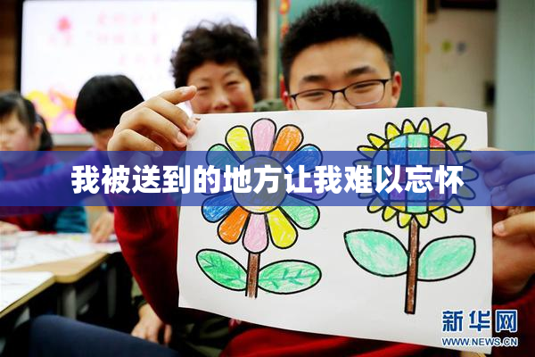 我被送到的地方让我难以忘怀