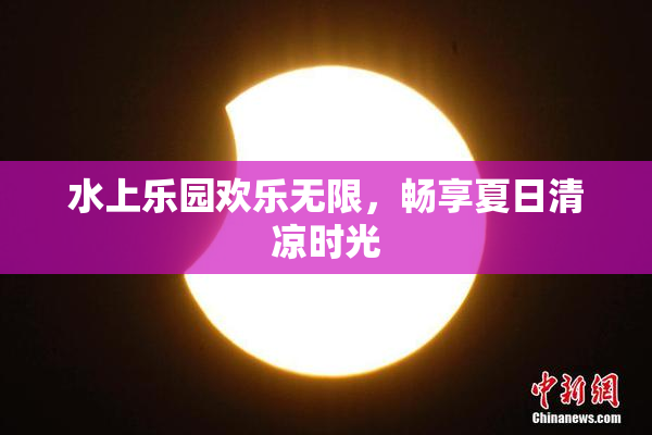 水上乐园欢乐无限，畅享夏日清凉时光