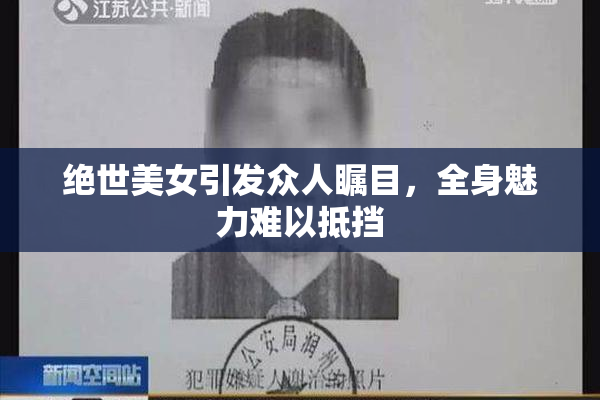 绝世美女引发众人瞩目，全身魅力难以抵挡