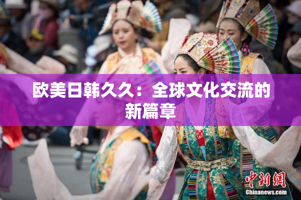 欧美日韩久久：全球文化交流的新篇章