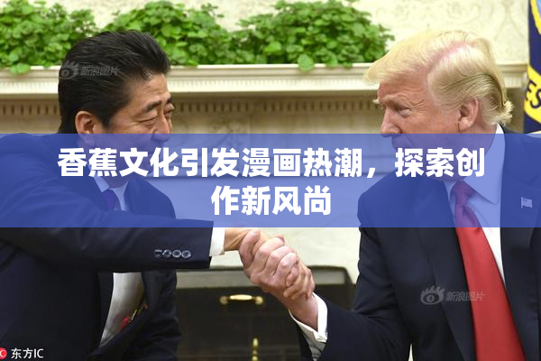香蕉文化引发漫画热潮，探索创作新风尚