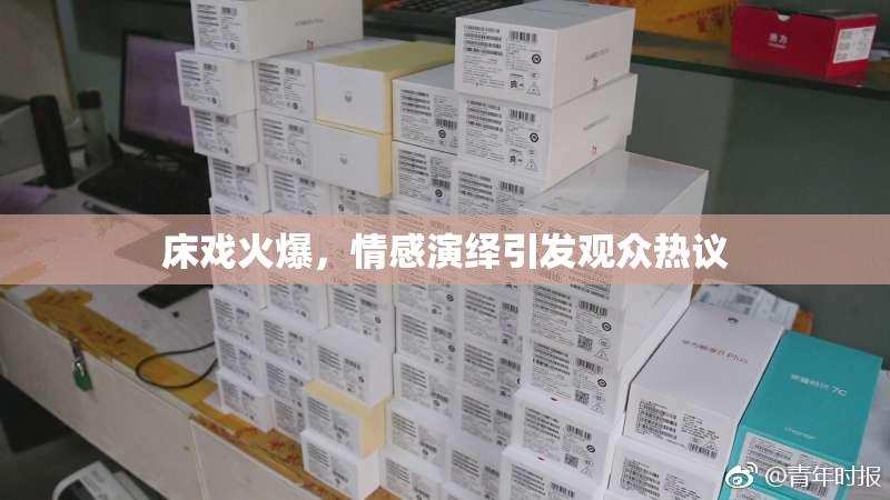 床戏火爆，情感演绎引发观众热议