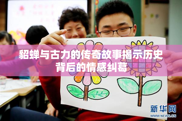 貂蝉与古力的传奇故事揭示历史背后的情感纠葛