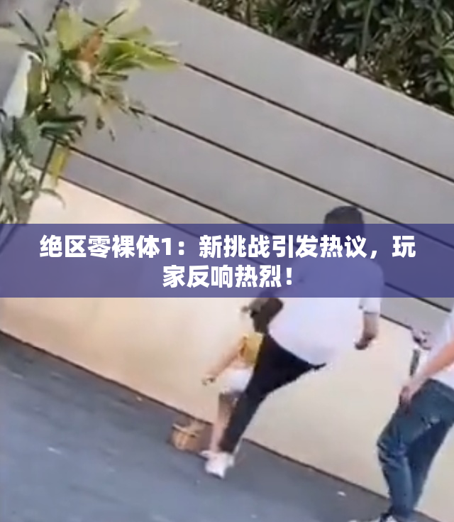 绝区零裸体1：新挑战引发热议，玩家反响热烈！