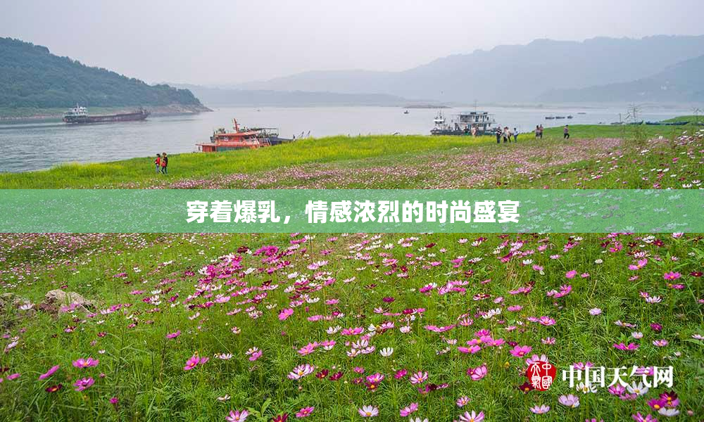 穿着爆乳，情感浓烈的时尚盛宴
