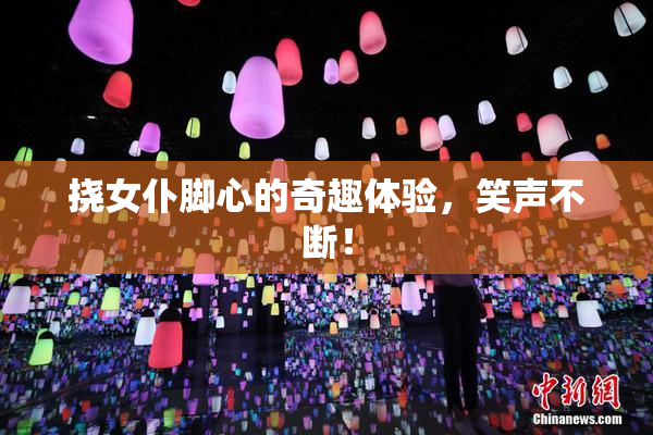 挠女仆脚心的奇趣体验，笑声不断！