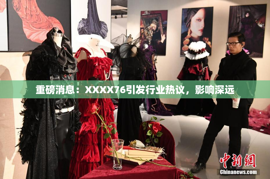 重磅消息：XXXX76引发行业热议，影响深远