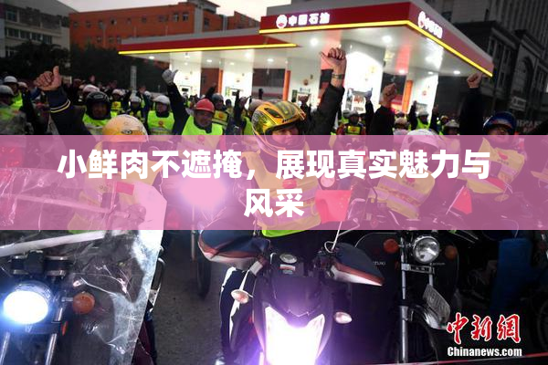 小鲜肉不遮掩，展现真实魅力与风采