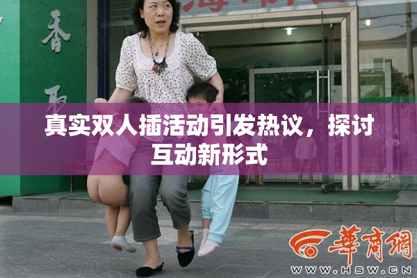 真实双人插活动引发热议，探讨互动新形式