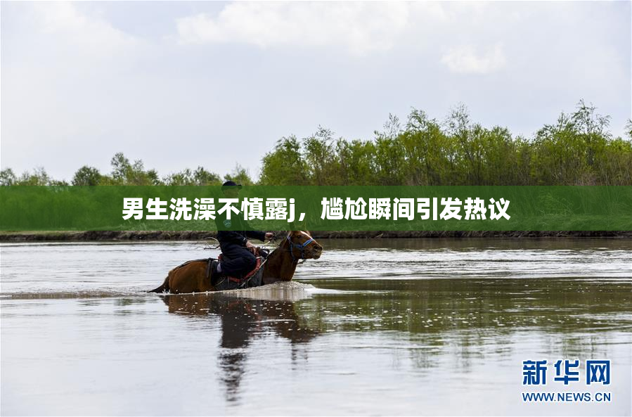 男生洗澡不慎露j，尴尬瞬间引发热议