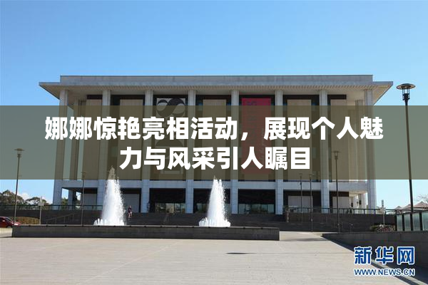 娜娜惊艳亮相活动，展现个人魅力与风采引人瞩目