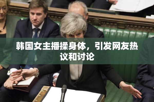 韩国女主播揉身体，引发网友热议和讨论