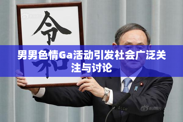 男男色情Ga活动引发社会广泛关注与讨论