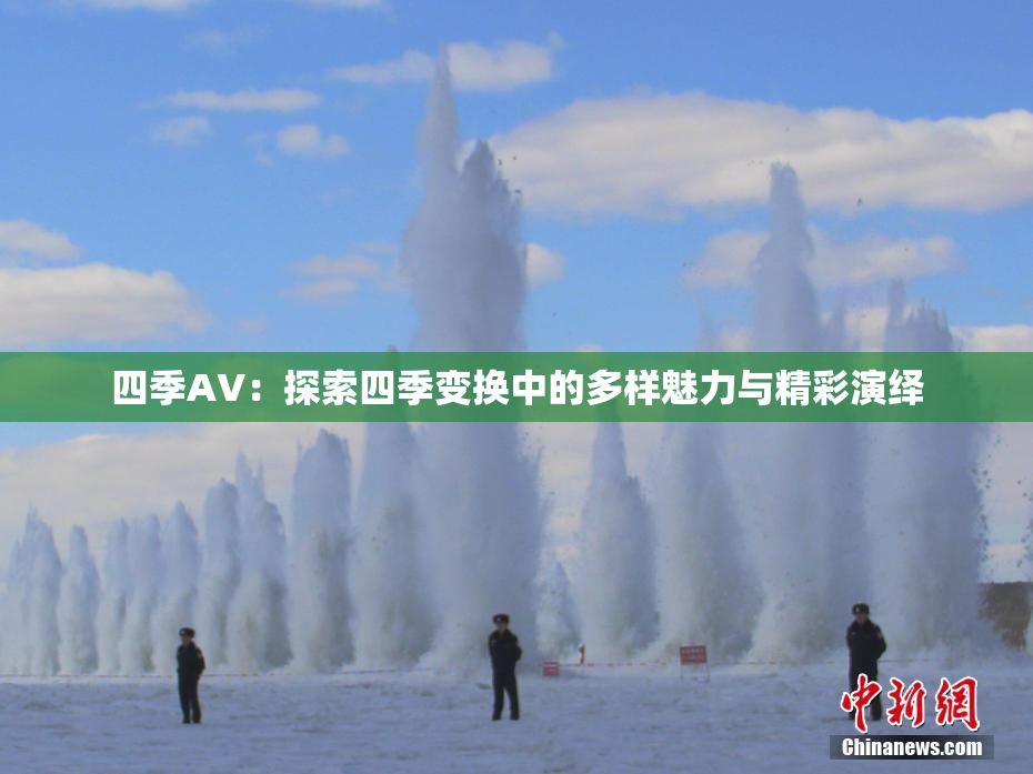 四季AV：探索四季变换中的多样魅力与精彩演绎