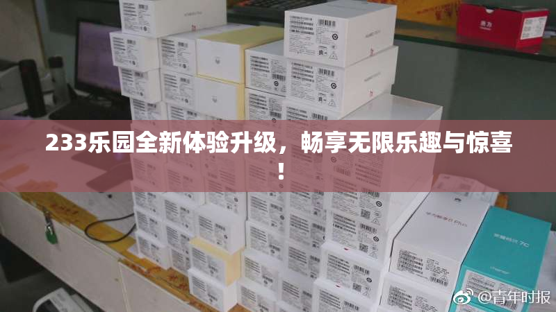 233乐园全新体验升级，畅享无限乐趣与惊喜！