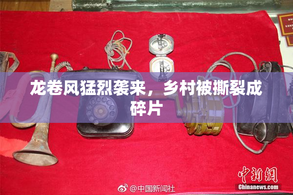 龙卷风猛烈袭来，乡村被撕裂成碎片