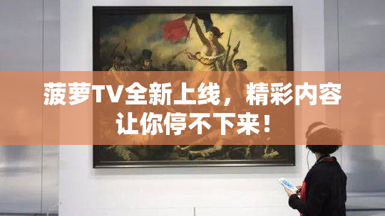 菠萝TV全新上线，精彩内容让你停不下来！