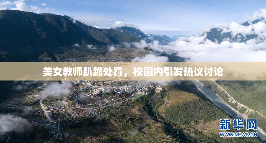 美女教师趴跪处罚，校园内引发热议讨论