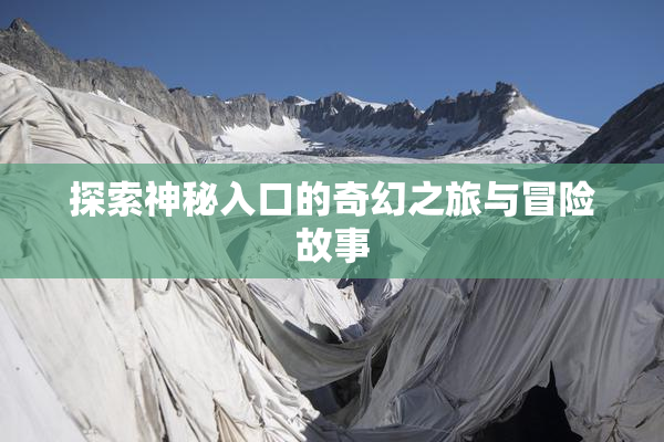 探索神秘入口的奇幻之旅与冒险故事