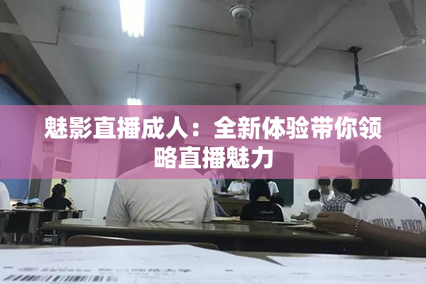 魅影直播成人：全新体验带你领略直播魅力