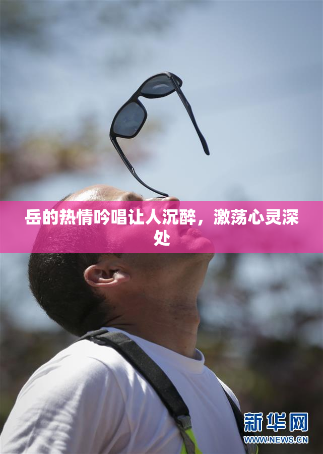 岳的热情吟唱让人沉醉，激荡心灵深处