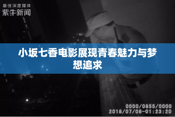 小坂七香电影展现青春魅力与梦想追求