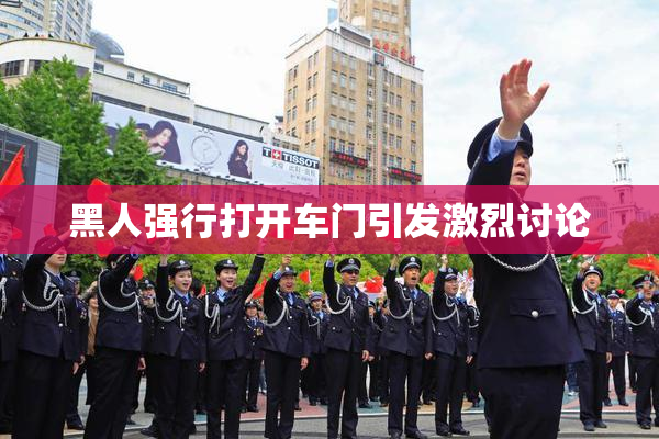 黑人强行打开车门引发激烈讨论