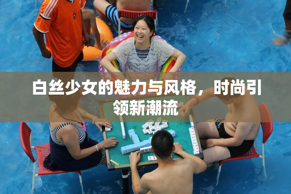 白丝少女的魅力与风格，时尚引领新潮流