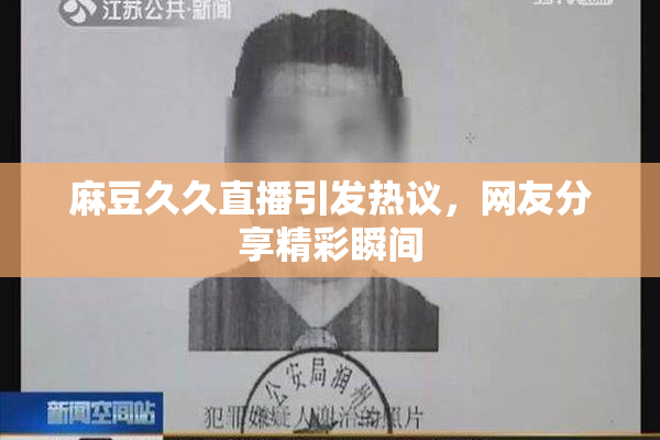 麻豆久久直播引发热议，网友分享精彩瞬间