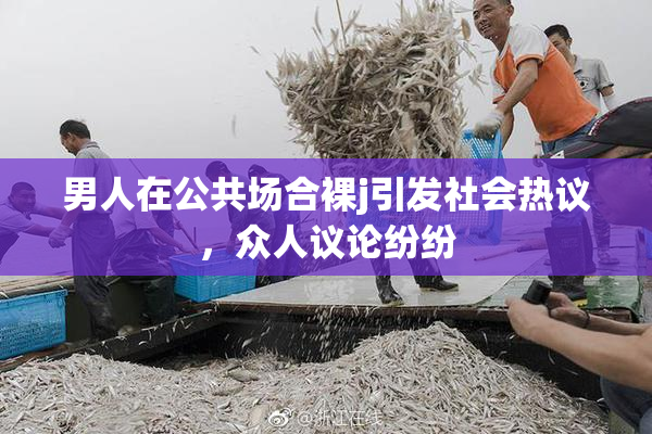 男人在公共场合裸j引发社会热议，众人议论纷纷