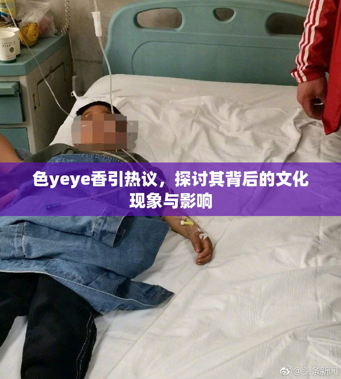 色yeye香引热议，探讨其背后的文化现象与影响