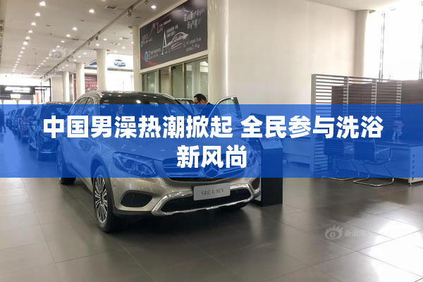 中国男澡热潮掀起 全民参与洗浴新风尚