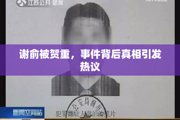 谢俞被贺重，事件背后真相引发热议