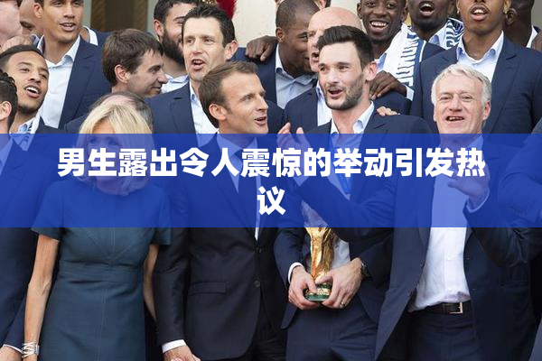 男生露出令人震惊的举动引发热议