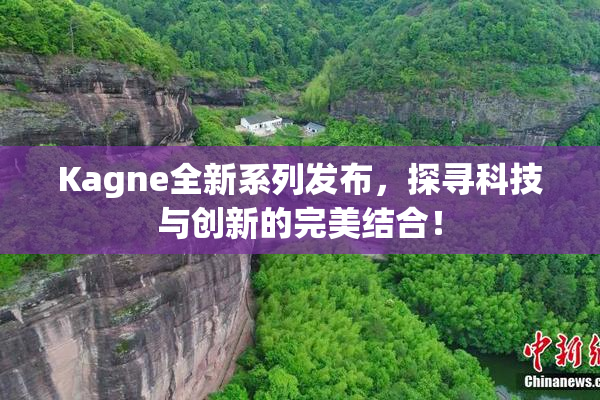 Kagne全新系列发布，探寻科技与创新的完美结合！
