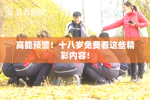 高能预警！十八岁免费看这些精彩内容！