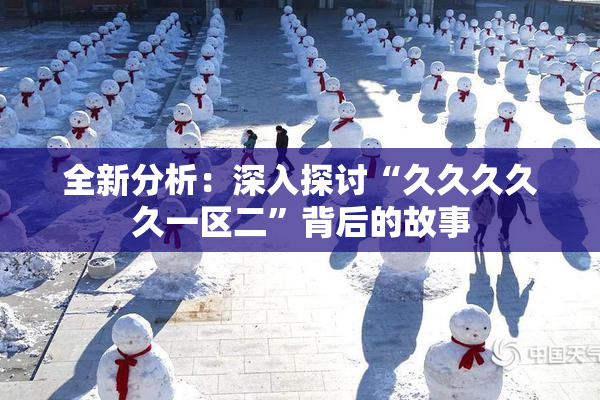 全新分析：深入探讨“久久久久久一区二”背后的故事