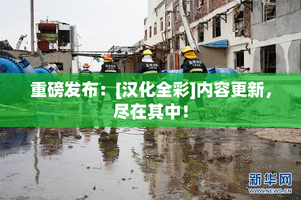 重磅发布：[汉化全彩]内容更新，尽在其中！
