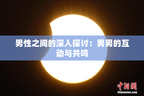 男性之间的深入探讨：男男的互动与共鸣
