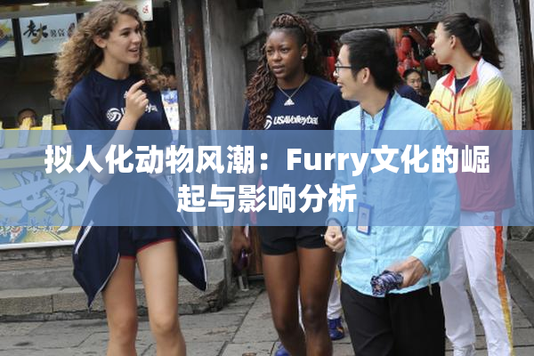 拟人化动物风潮：Furry文化的崛起与影响分析