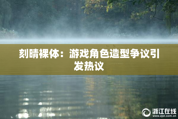 刻晴裸体：游戏角色造型争议引发热议