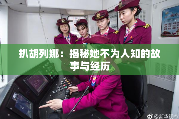 扒胡列娜：揭秘她不为人知的故事与经历