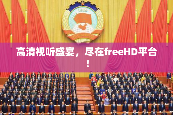 高清视听盛宴，尽在freeHD平台！
