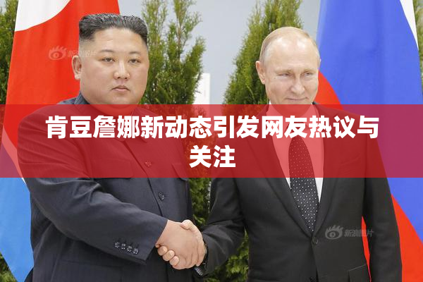 肯豆詹娜新动态引发网友热议与关注