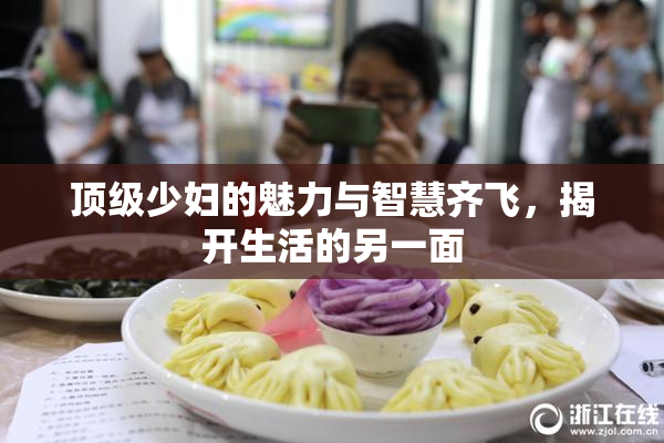 顶级少妇的魅力与智慧齐飞，揭开生活的另一面