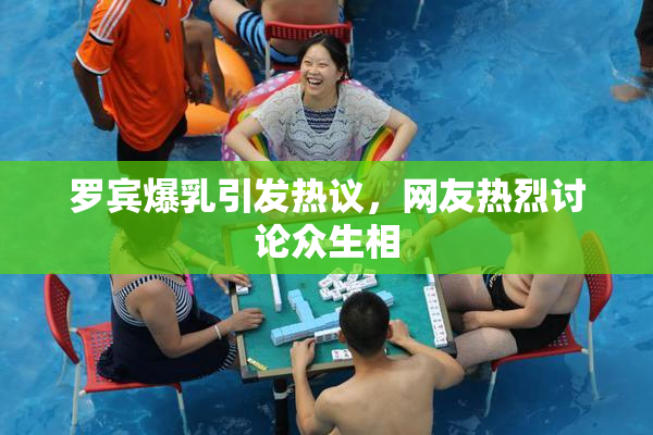 罗宾爆乳引发热议，网友热烈讨论众生相