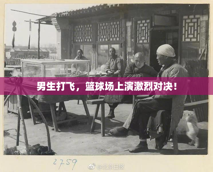男生打飞，篮球场上演激烈对决！
